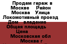 Продам гараж в Москве. › Район ­ Москва › Улица ­ Локомотивный проезд  › Дом ­ владение 7-15 › Общая площадь ­ 18 › Цена ­ 550 000 - Московская обл., Москва г. Недвижимость » Гаражи   . Московская обл.,Москва г.